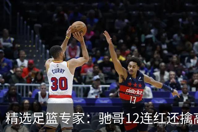 精选足篮专家：驰哥12连红还擒高赔 玉姐说彩12连红